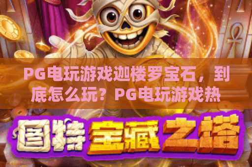 PG电玩游戏迦楼罗宝石,到底怎么玩?PG电玩游戏热门爆点,迦楼罗宝石进阶攻略! PG电玩游戏迦楼罗宝石,到底怎么玩?PG电玩游戏热门爆点,迦楼罗宝石进阶攻略!
