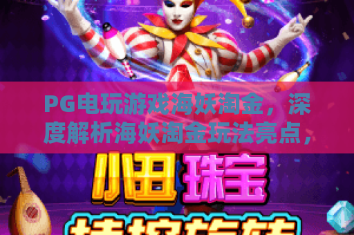 PG电玩游戏海妖淘金,深度解析海妖淘金玩法亮点,带你玩转PG电玩游戏海妖淘金 PG电玩游戏海妖淘金,深度解析海妖淘金玩法亮点,带你玩转PG电玩游戏海妖淘金