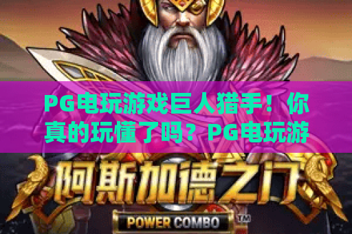 PG电玩游戏巨人猎手！你真的玩懂了吗？PG电玩游戏巨人猎手进阶攻略与隐藏玩法全解析——PG电玩游戏巨人猎手