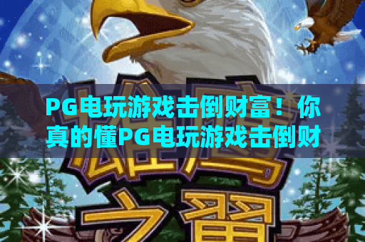 PG电玩游戏击倒财富!你真的懂PG电玩游戏击倒财富的底层逻辑吗?PG电玩游戏击倒财富实战技巧 PG电玩游戏击倒财富!你真的懂PG电玩游戏击倒财富的底层逻辑吗?PG电玩游戏击倒财富实战技巧