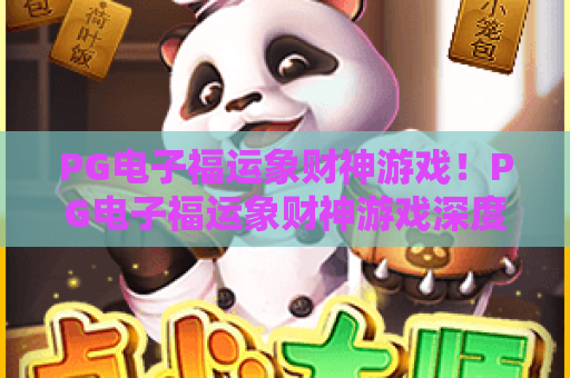 PG电子福运象财神游戏!PG电子福运象财神游戏深度评测:玩法亮点与中奖技巧?PG电子福运象财神游戏新手必看指南 PG电子福运象财神游戏!PG电子福运象财神游戏深度评测:玩法亮点与中奖技巧?PG电子福运象财神游戏新手必看指南