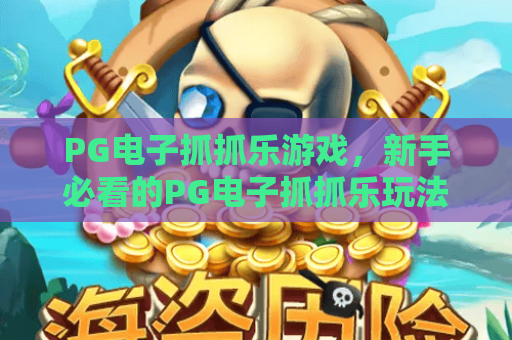 PG电子抓抓乐游戏,新手必看的PG电子抓抓乐玩法技巧与2026最新体验! PG电子抓抓乐游戏,新手必看的PG电子抓抓乐玩法技巧与2026最新体验!