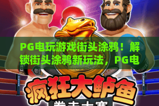 PG电玩游戏街头涂鸦!解锁街头涂鸦新玩法,PG电玩游戏街头涂鸦攻略与彩蛋指南 PG电玩游戏街头涂鸦!解锁街头涂鸦新玩法,PG电玩游戏街头涂鸦攻略与彩蛋指南