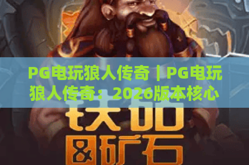 PG电玩狼人传奇｜PG电玩狼人传奇：2026版本核心机制解析｜PG电玩狼人传奇怎么提升胜率？