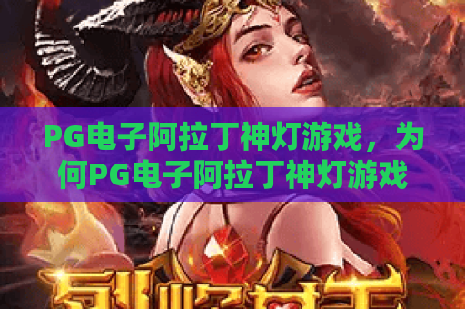 PG电子阿拉丁神灯游戏,为何PG电子阿拉丁神灯游戏让人着迷?深度体验与玩法解析! PG电子阿拉丁神灯游戏,为何PG电子阿拉丁神灯游戏让人着迷?深度体验与玩法解析!