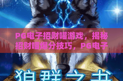PG电子招财喵游戏,揭秘招财喵爆分技巧,PG电子招财喵游戏玩法全解析 PG电子招财喵游戏,揭秘招财喵爆分技巧,PG电子招财喵游戏玩法全解析