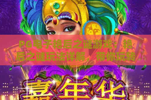 PG电子艳后之谜游戏:艳后之谜玩法详解,带你玩转PG电子艳后之谜 PG电子艳后之谜游戏:艳后之谜玩法详解,带你玩转PG电子艳后之谜