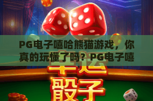 PG电子嘻哈熊猫游戏,你真的玩懂了吗?PG电子嘻哈熊猫游戏热门玩法与体验全解析,PG电子嘻哈熊猫游戏技巧分享 PG电子嘻哈熊猫游戏,你真的玩懂了吗?PG电子嘻哈熊猫游戏热门玩法与体验全解析,PG电子嘻哈熊猫游戏技巧分享