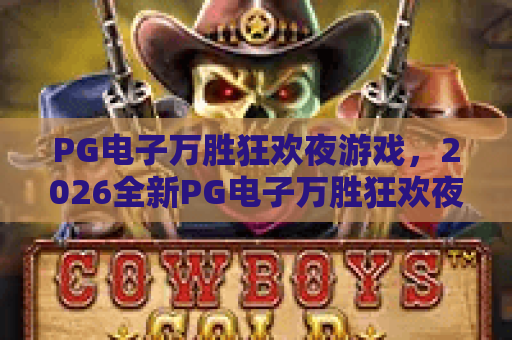 PG电子万胜狂欢夜游戏,2026全新PG电子万胜狂欢夜游戏体验指南,PG电子万胜狂欢夜游戏技巧全解析 PG电子万胜狂欢夜游戏,2026全新PG电子万胜狂欢夜游戏体验指南,PG电子万胜狂欢夜游戏技巧全解析