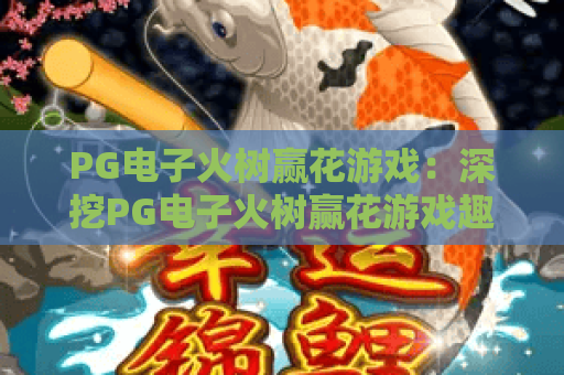 PG电子火树赢花游戏：深挖PG电子火树赢花游戏趣味机制，玩转PG电子火树赢花游戏解锁专属奖励！