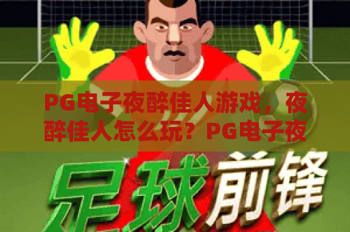 PG电子夜醉佳人游戏，夜醉佳人怎么玩？PG电子夜醉佳人技巧与体验全解析！