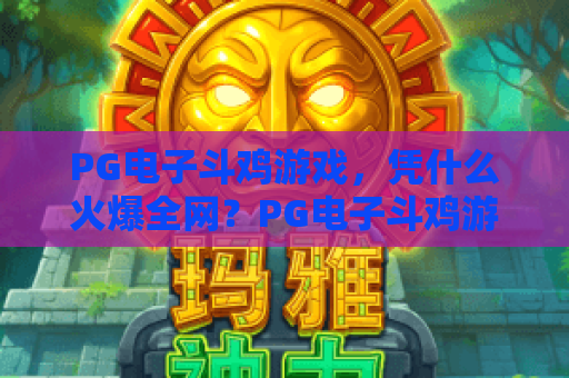 PG电子斗鸡游戏,凭什么火爆全网?PG电子斗鸡游戏玩法深度解析,带你玩转PG电子斗鸡游戏! PG电子斗鸡游戏,凭什么火爆全网?PG电子斗鸡游戏玩法深度解析,带你玩转PG电子斗鸡游戏!