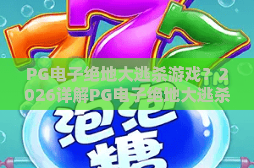 PG电子绝地大逃杀游戏？2026详解PG电子绝地大逃杀游戏玩法与上分技巧——PG电子绝地大逃杀游戏测评指南！