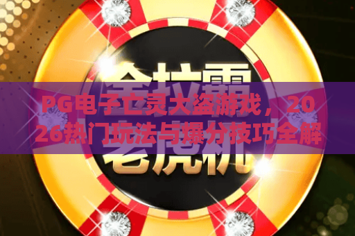 PG电子亡灵大盗游戏,2026热门玩法与爆分技巧全解析,PG电子亡灵大盗游戏进阶指南 PG电子亡灵大盗游戏,2026热门玩法与爆分技巧全解析,PG电子亡灵大盗游戏进阶指南