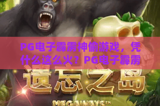 PG电子霹雳神偷游戏，凭什么这么火？PG电子霹雳神偷游戏玩法解析与技巧分享，PG电子霹雳神偷游戏新手必看