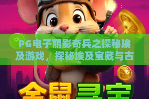 PG电子丽影奇兵之探秘埃及游戏,探秘埃及宝藏与古文明奥秘,PG电子丽影奇兵全攻略 PG电子丽影奇兵之探秘埃及游戏,探秘埃及宝藏与古文明奥秘,PG电子丽影奇兵全攻略