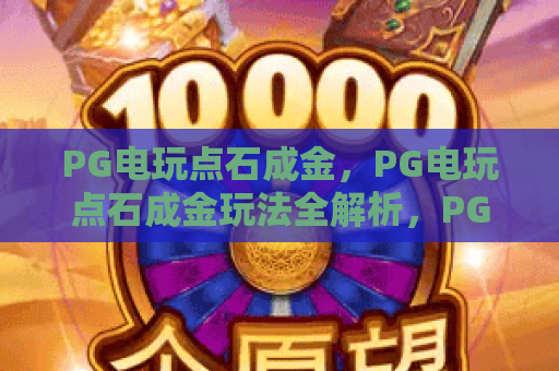 PG电玩点石成金,PG电玩点石成金玩法全解析,PG电玩点石成金赢分技巧 PG电玩点石成金,PG电玩点石成金玩法全解析,PG电玩点石成金赢分技巧