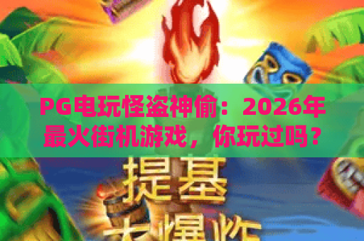 PG电玩怪盗神偷:2026年最火街机游戏,你玩过吗?PG电玩怪盗神偷攻略与技巧,助你成为神偷大师! PG电玩怪盗神偷:2026年最火街机游戏,你玩过吗?PG电玩怪盗神偷攻略与技巧,助你成为神偷大师!