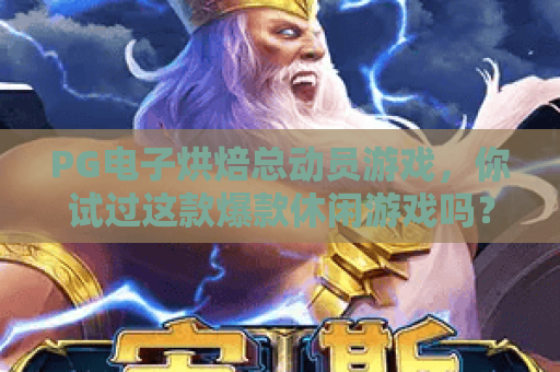 PG电子烘焙总动员游戏，你试过这款爆款休闲游戏吗？PG电子烘焙总动员游戏玩法全解析！