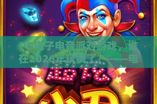 PG电子电音派对游戏，谁在2026年玩疯了？——电音派对游戏体验与爆金攻略