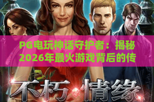 PG电玩神话守护者:揭秘2026年最火游戏背后的传奇!PG电玩神话守护者攻略大全 PG电玩神话守护者:揭秘2026年最火游戏背后的传奇!PG电玩神话守护者攻略大全