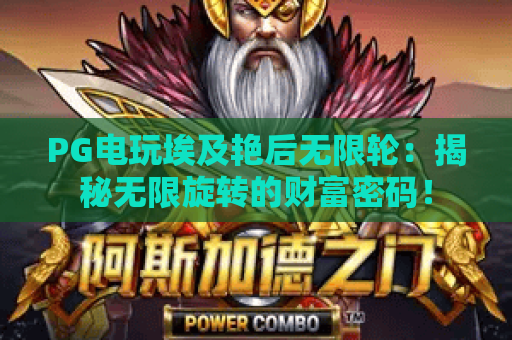 PG电玩埃及艳后无限轮:揭秘无限旋转的财富密码! PG电玩埃及艳后无限轮:揭秘无限旋转的财富密码!