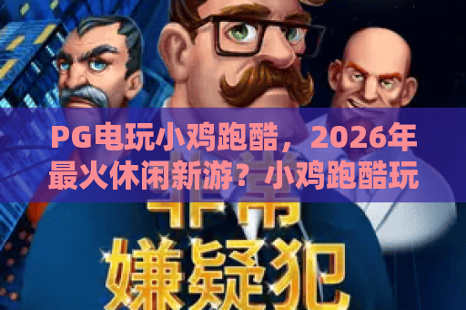 PG电玩小鸡跑酷,2026年最火休闲新游?小鸡跑酷玩法深度解析与上分技巧! PG电玩小鸡跑酷,2026年最火休闲新游?小鸡跑酷玩法深度解析与上分技巧!