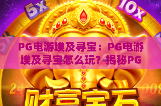 PG电游埃及寻宝：PG电游埃及寻宝怎么玩？揭秘PG电游埃及寻宝高倍奖励与爆分技巧