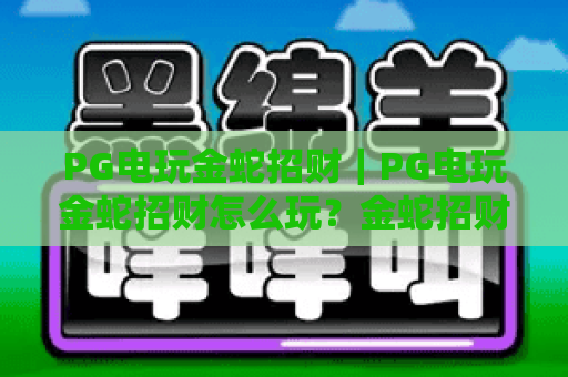PG电玩金蛇招财|PG电玩金蛇招财怎么玩?金蛇招财爆分技巧与试玩体验全解析 PG电玩金蛇招财|PG电玩金蛇招财怎么玩?金蛇招财爆分技巧与试玩体验全解析