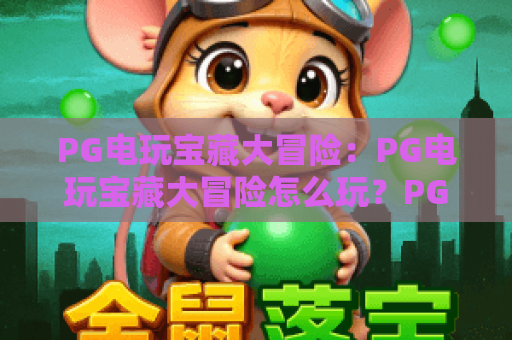 PG电玩宝藏大冒险：PG电玩宝藏大冒险怎么玩？PG电玩宝藏大冒险新手攻略与爆分技巧全解析