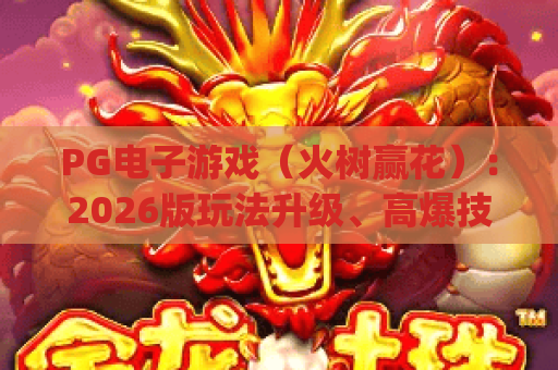 PG电子游戏（火树赢花）：2026版玩法升级、高爆技巧全攻略 | PG电子游戏（火树赢花）