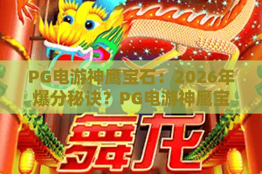PG电游神鹰宝石:2026年爆分秘诀?PG电游神鹰宝石玩法拆解与实战思路,PG电游神鹰宝石新手避坑指南 PG电游神鹰宝石:2026年爆分秘诀?PG电游神鹰宝石玩法拆解与实战思路,PG电游神鹰宝石新手避坑指南