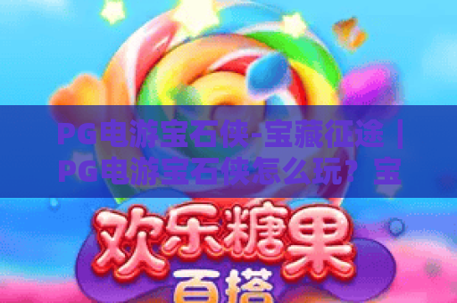 PG电游宝石侠-宝藏征途｜PG电游宝石侠怎么玩？宝藏征途爆分技巧与宝石机制全解析