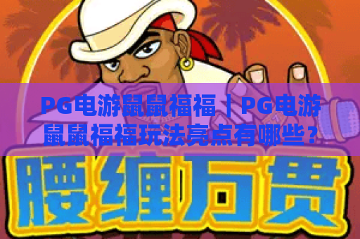 PG电游鼠鼠福福｜PG电游鼠鼠福福玩法亮点有哪些？PG电游鼠鼠福福新手入门与体验解析