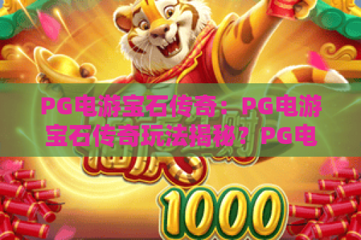PG电游宝石传奇：PG电游宝石传奇玩法揭秘？PG电游宝石传奇新手进阶全攻略