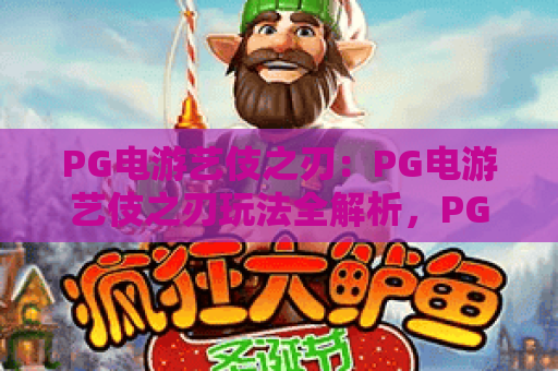 PG电游艺伎之刃：PG电游艺伎之刃玩法全解析，PG电游艺伎之刃新手入门与进阶技巧指南