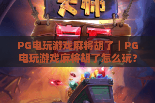 PG电玩游戏麻将胡了|PG电玩游戏麻将胡了怎么玩?2026年新手入门与胡牌技巧全解析|PG电玩游戏麻将胡了爆分体验 PG电玩游戏麻将胡了|PG电玩游戏麻将胡了怎么玩?2026年新手入门与胡牌技巧全解析|PG电玩游戏麻将胡了爆分体验