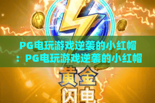 PG电玩游戏逆袭的小红帽:PG电玩游戏逆袭的小红帽玩法解析+PG电玩游戏逆袭的小红帽爆分技巧与主题魅力 PG电玩游戏逆袭的小红帽:PG电玩游戏逆袭的小红帽玩法解析+PG电玩游戏逆袭的小红帽爆分技巧与主题魅力