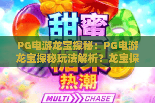 PG电游龙宝探秘:PG电游龙宝探秘玩法解析?龙宝探秘爆分技巧与主题特色全指南 PG电游龙宝探秘:PG电游龙宝探秘玩法解析?龙宝探秘爆分技巧与主题特色全指南