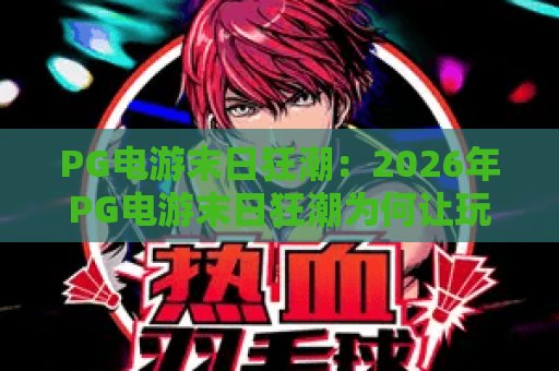 PG电游末日狂潮：2026年PG电游末日狂潮为何让玩家欲罢不能？深度解析PG电游末日狂潮的生存法则