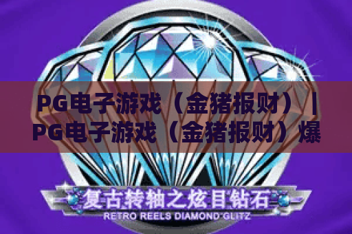 PG电子游戏（金猪报财）｜PG电子游戏（金猪报财）爆率提升秘籍！PG电子游戏（金猪报财）新手快速入门指南