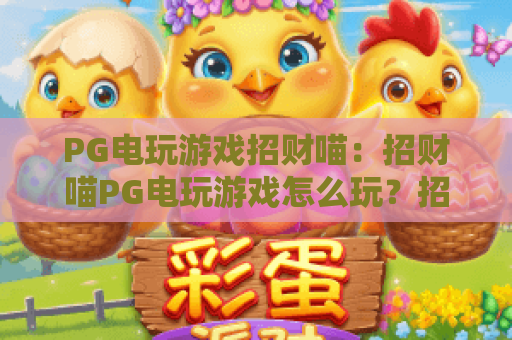 PG电玩游戏招财喵：招财喵PG电玩游戏怎么玩？招财喵PG电玩游戏爆分技巧与新手入门指南