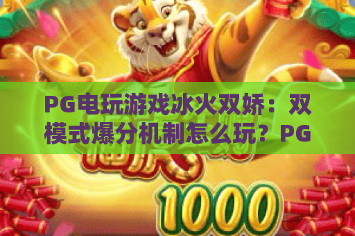 PG电玩游戏冰火双娇：双模式爆分机制怎么玩？PG电玩游戏冰火双娇新手入门与实战技巧全解析