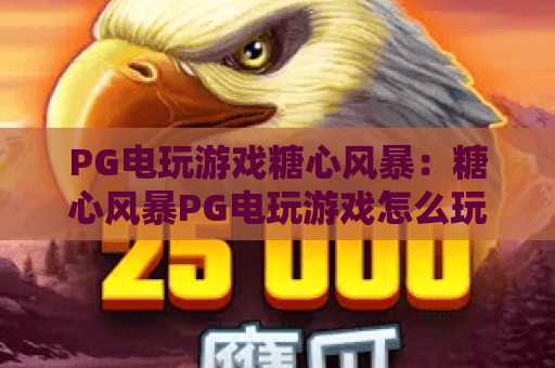 PG电玩游戏糖心风暴:糖心风暴PG电玩游戏怎么玩?糖心风暴PG电玩游戏爆分技巧与玩法全解析 PG电玩游戏糖心风暴:糖心风暴PG电玩游戏怎么玩?糖心风暴PG电玩游戏爆分技巧与玩法全解析