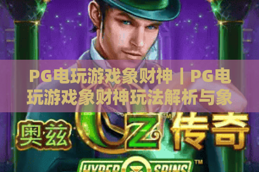PG电玩游戏象财神|PG电玩游戏象财神玩法解析与象财神PG电玩游戏爆分技巧全攻略 PG电玩游戏象财神|PG电玩游戏象财神玩法解析与象财神PG电玩游戏爆分技巧全攻略