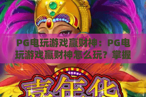 PG电玩游戏赢财神:PG电玩游戏赢财神怎么玩?掌握财神机制与爆分节奏的实用指南|PG电玩游戏赢财神新手到进阶全解析 PG电玩游戏赢财神:PG电玩游戏赢财神怎么玩?掌握财神机制与爆分节奏的实用指南|PG电玩游戏赢财神新手到进阶全解析