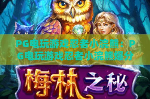 PG电玩游戏忍者小浣熊：PG电玩游戏忍者小浣熊爆分机制怎么玩？PG电玩游戏忍者小浣熊新手入门技巧全解析