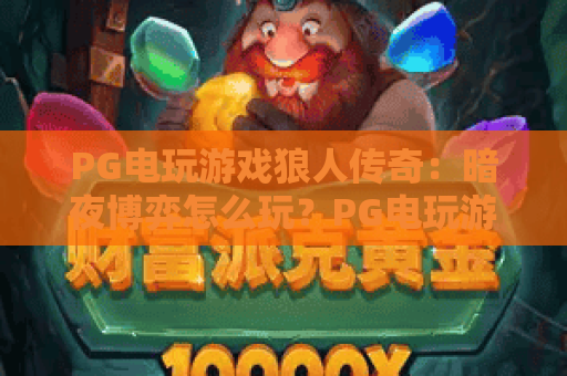 PG电玩游戏狼人传奇：暗夜博弈怎么玩？PG电玩游戏狼人传奇新手入门与爆分节奏全解析