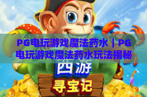 PG电玩游戏魔法药水|PG电玩游戏魔法药水玩法揭秘,PG电玩游戏魔法药水爆分技巧与实战心得 PG电玩游戏魔法药水|PG电玩游戏魔法药水玩法揭秘,PG电玩游戏魔法药水爆分技巧与实战心得
