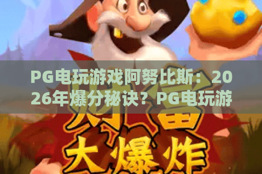PG电玩游戏阿努比斯:2026年爆分秘诀?PG电玩游戏阿努比斯玩法全解析与实战技巧 PG电玩游戏阿努比斯:2026年爆分秘诀?PG电玩游戏阿努比斯玩法全解析与实战技巧
